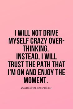 the quote i will not drive my self crazy over thinking instead, i will trust the path that i'm on and enjoy the moment