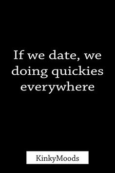 a black and white photo with the words if we date, we doing quickies everywhere