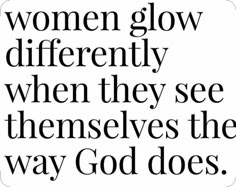 a quote with the words women glow differently when they see themselvess the way god does