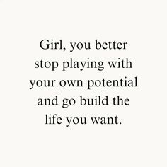 the words girl, you better stop playing with your own potential and go build the life you want