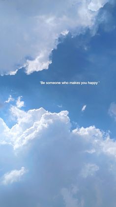 the sky is filled with white clouds and there is a quote above it that says, be someone who makes you happy