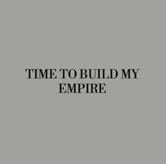 the words time to build my empire are in black and white on a gray background