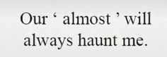 the words are written in black and white on a piece of paper that says, our almost will always haunt me