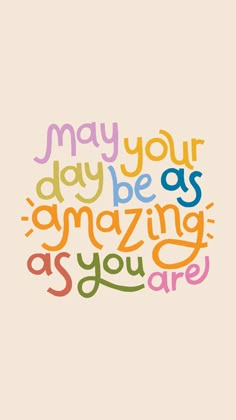 the words may your day be as amazing as you are on a beige background with multicolored lettering