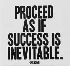 a black and white poster with the words proceed as if success is inevitable