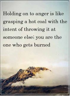 a mountain with the words holding on to anger is like grasping a hot coal with the intent of throwing it at someone else you are the one who gets burned