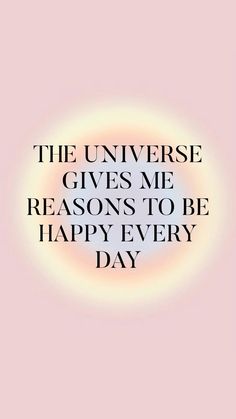 a quote that says the universe gives me reason to be happy every day