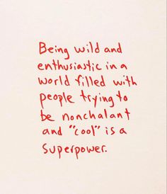 a piece of paper with writing on it that says being wild and enthusiastic in a world filled with people trying to be nonchalant and cool is a super power