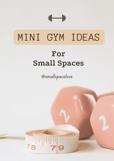 pink dumbs and measuring tape with text that reads mini gym ideas for small spaces