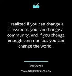 a quote that reads, i realizing if you can change a classroom, you can change a community, and if you change enough