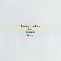 the words i want to be with you today tomorrow forever are written in rainbow colors