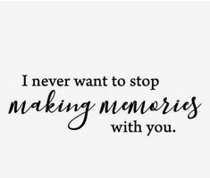 the words i never want to stop making memories with you