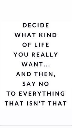 a quote that reads decide what kind of life you really want and then say no to everything