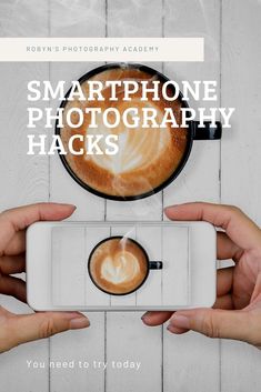 two hands holding up a camera with the words smartphone photography hacks on it, above them is a cup of coffee