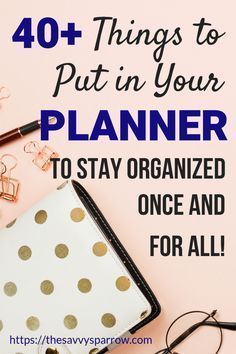 the words 40 + things to put in your planner to stay organized once and for all