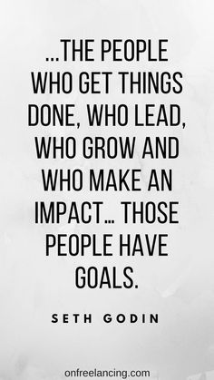 the people who get things done, who lead who grow and who make an impact those people have goals