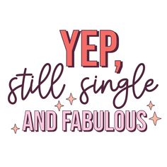 the words yep still single and fabulous