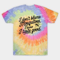 a tie dye shirt with the words i don't blame mosquitoes, i know i taste good