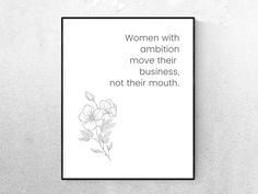 a black and white poster with flowers on it that says, women with ambiton move their business, not their mouth