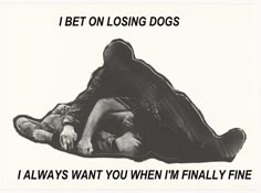 a black and white photo with the words, i bet on losing dogs always want you when i'm finally fine