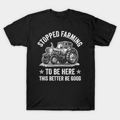 a black shirt that says stopped farming to be here this better be good