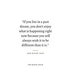 the quote from don miguel ruiz on how to live in a past dream, you don't enjoy what is happening right now