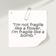 a piece of paper with the words i'm not fragile like a flower, i'm fragile like a bomb