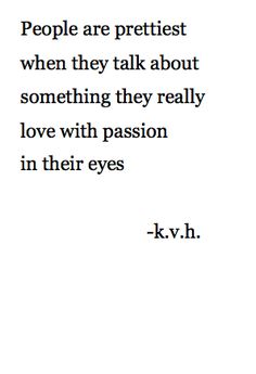 a quote from k v h about people are prettiest when they talk about something they really love with passion in their eyes