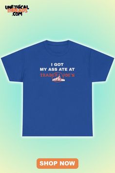 Blue T-shirt with the text "I got my ass ate at Trader Joe's" in bold lettering.