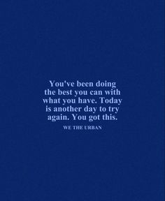 the quote you've been doing, the best you can with what you have today is another day to try again again again