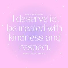 a quote that reads, i deserves to be treated with kindness and respect daily reminder