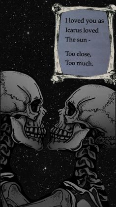 two skulls are facing each other in front of a sign that says i loved you as icars loved the sun too close, too much