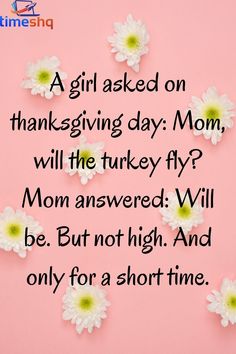 a pink background with daisies and the words, a girl asked on thanksgiving day mom, will the turkey fly?