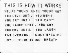 this is how it works you're young until you're not you love until you can't you laugh until you cry until you laugh and everyone will