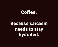 the words coffee because sarcasm needs to stay hydrated on a black background