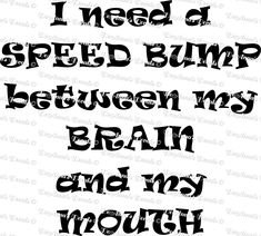 the words i need speed bump between my brain and my mouth are black on white