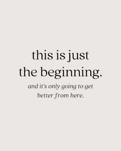 a quote that says, this is just the beginning and it's only going to get better from here