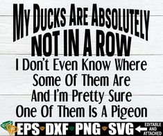 a sign that says, my ducks are absolutely not in a row i don't even know where some of them are and i'm pretty sure one of them is a pigeon