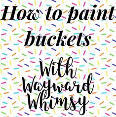 the words how to paint buckets with wayward whimsy on a white background