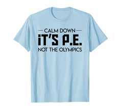 a light blue t - shirt that says calm down it's pe not the olympics