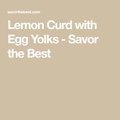 the lemon curd with egg yolks - savor is the best recipe