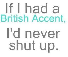 an image of the words if i had a british accent, i'd never shut up