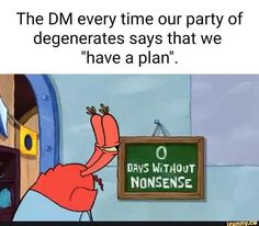 an image of a cartoon character pointing to a sign that reads, the dm every time our party of degenerates says that we have a plan