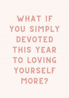 a quote that says, what if you simply devoted this year to loving yourself more?