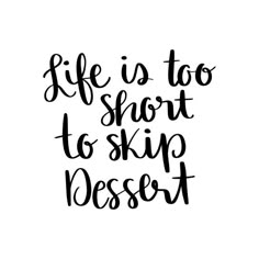 the words life is too short to skip dessert in black ink on a white background