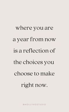 a quote that says where you are a year from now is a reflection of the choices you choose to make right now