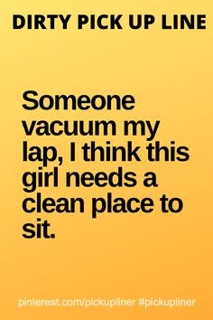 a yellow background with black text that reads dirty pick up line someone vacuum my lap, i think this girl needs a clean place to sit