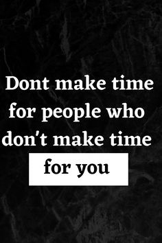 a black and white photo with the words don't make time for people who don't make time for you