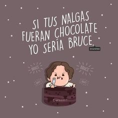 a cartoon character in a chocolate cake with the caption saying,'si tus nalagas fueran chocolate yo serra bruce