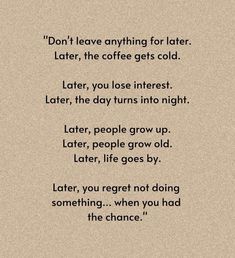 a poem written in black and white with the words don't leave anything for later, late, the coffee gets cold